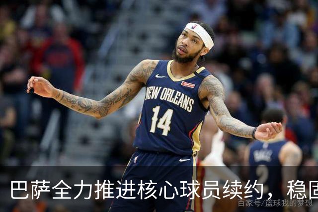 巴萨全力推进核心球员续约，稳固未来阵容构架